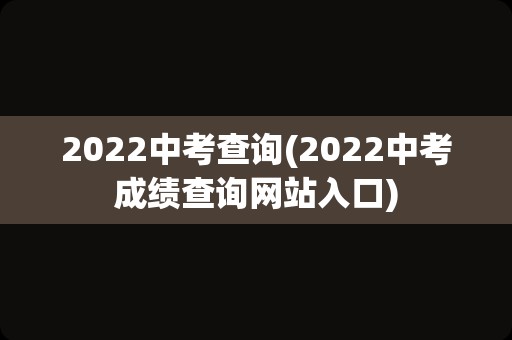2022中考查询(2022中考成绩查询网站入口)