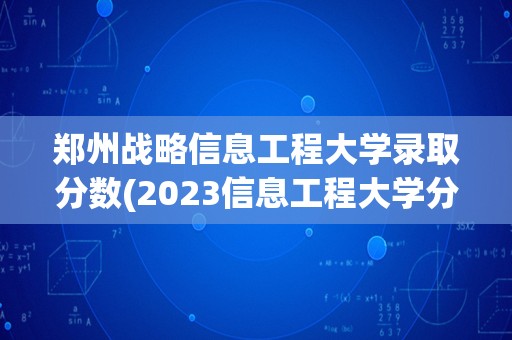 郑州战略信息工程大学录取分数(2023信息工程大学分数线是多少)