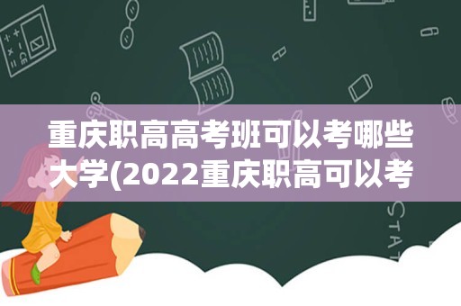 重庆职高高考班可以考哪些大学(2022重庆职高可以考哪些大学)