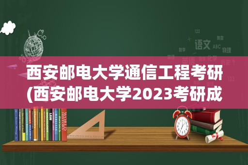 西安邮电大学通信工程考研(西安邮电大学2023考研成绩)
