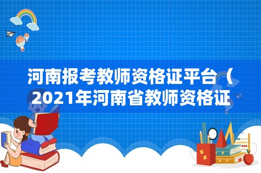 河南报考教师资格证平台（2021年河南省教师资格证报名入口官网网址）