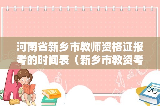 河南省新乡市教师资格证报考的时间表（新乡市教资考试时间）