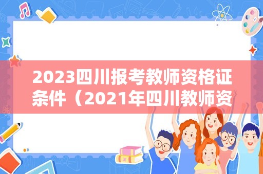 2023四川报考教师资格证条件（2021年四川教师资格证考试要求）