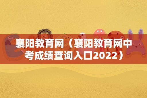 襄阳教育网（襄阳教育网中考成绩查询入口2022）